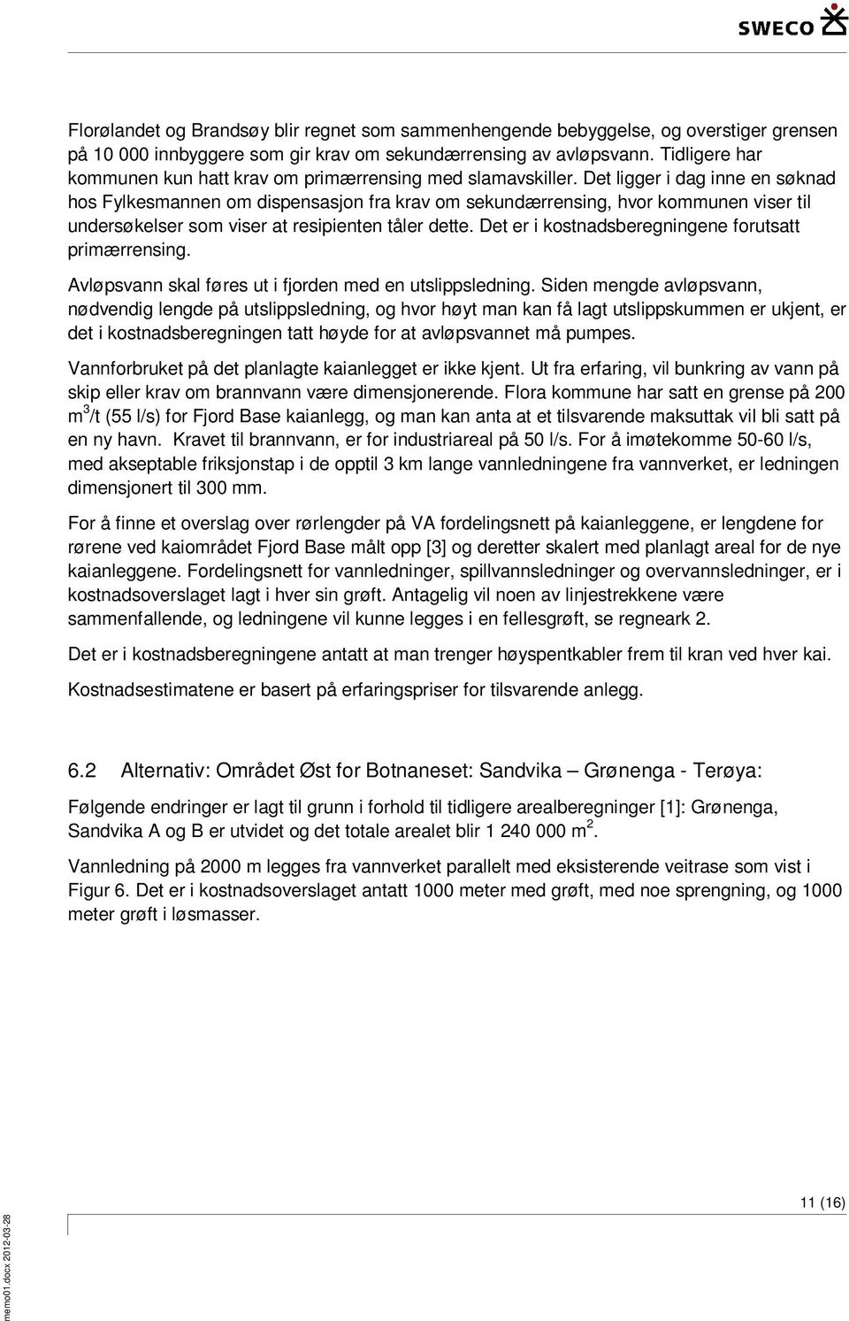 Det ligger i dag inne en søknad hos Fylkesmannen om dispensasjon fra krav om sekundærrensing, hvor kommunen viser til undersøkelser som viser at resipienten tåler dette.