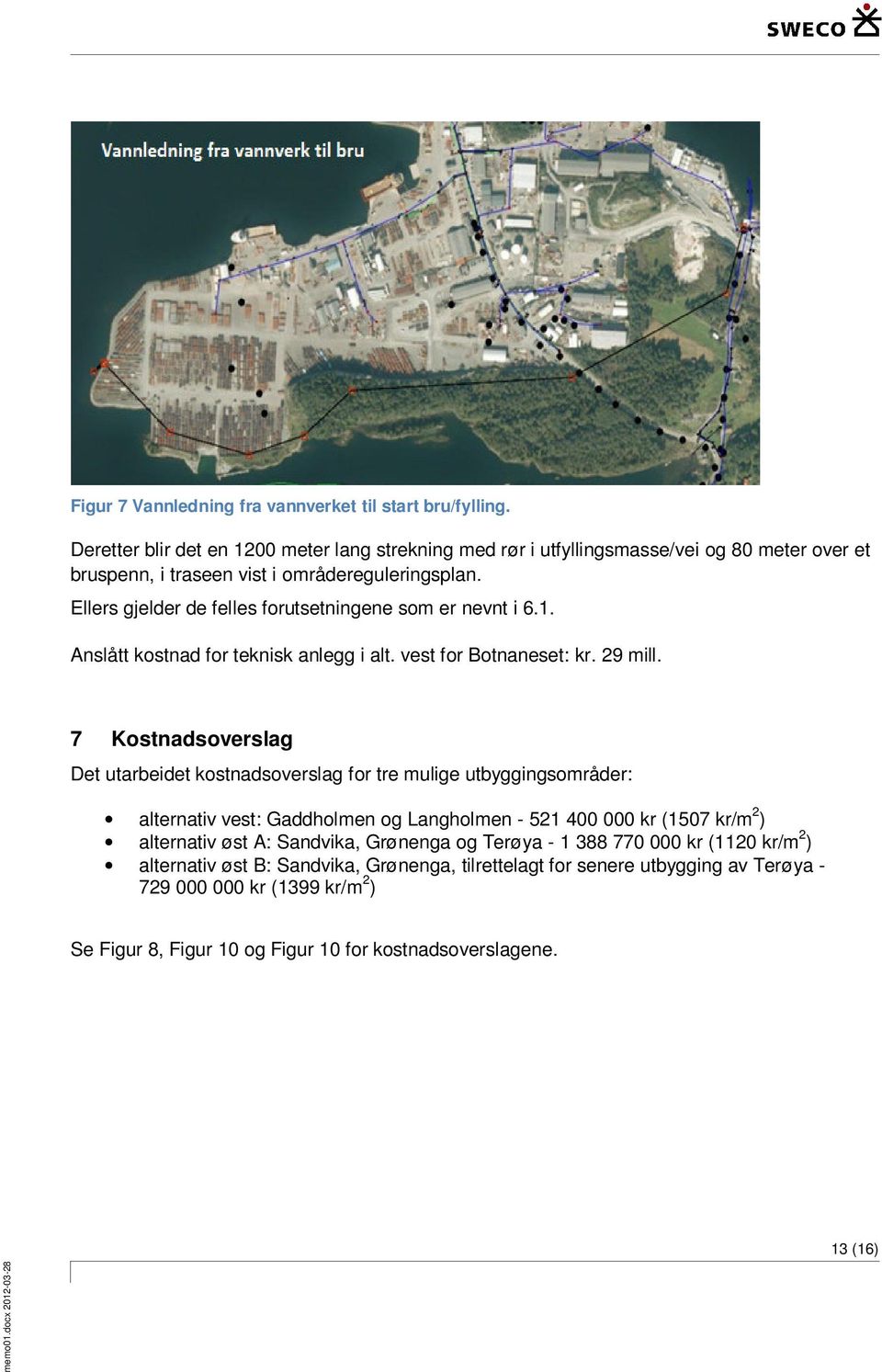 Ellers gjelder de felles forutsetningene som er nevnt i 6.1. Anslått kostnad for teknisk anlegg i alt. vest for Botnaneset: kr. 29 mill.