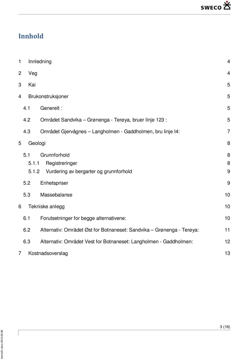 2 Enhetspriser 9 5.3 Massebalanse 10 6 Tekniske anlegg 10 6.1 Forutsetninger for begge alternativene: 10 6.