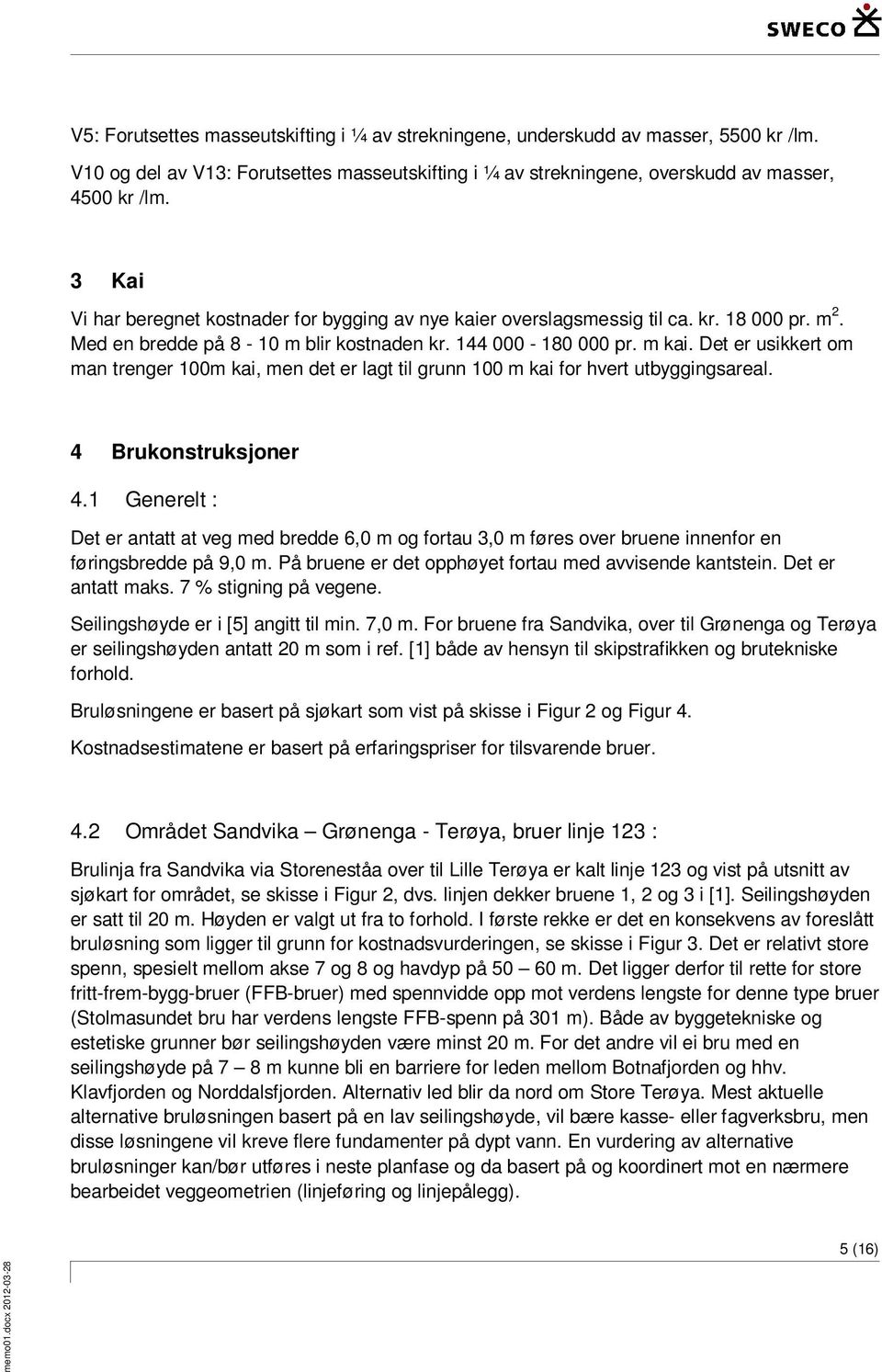 Det er usikkert om man trenger 100m kai, men det er lagt til grunn 100 m kai for hvert utbyggingsareal. 4 Brukonstruksjoner 4.