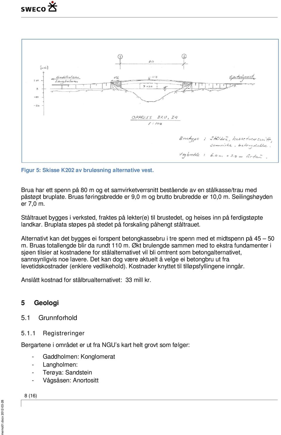 Bruplata støpes på stedet på forskaling påhengt ståltrauet. Alternativt kan det bygges ei forspent betongkassebru i tre spenn med et midtspenn på 45 50 m. Bruas totallengde blir da rundt 110 m.