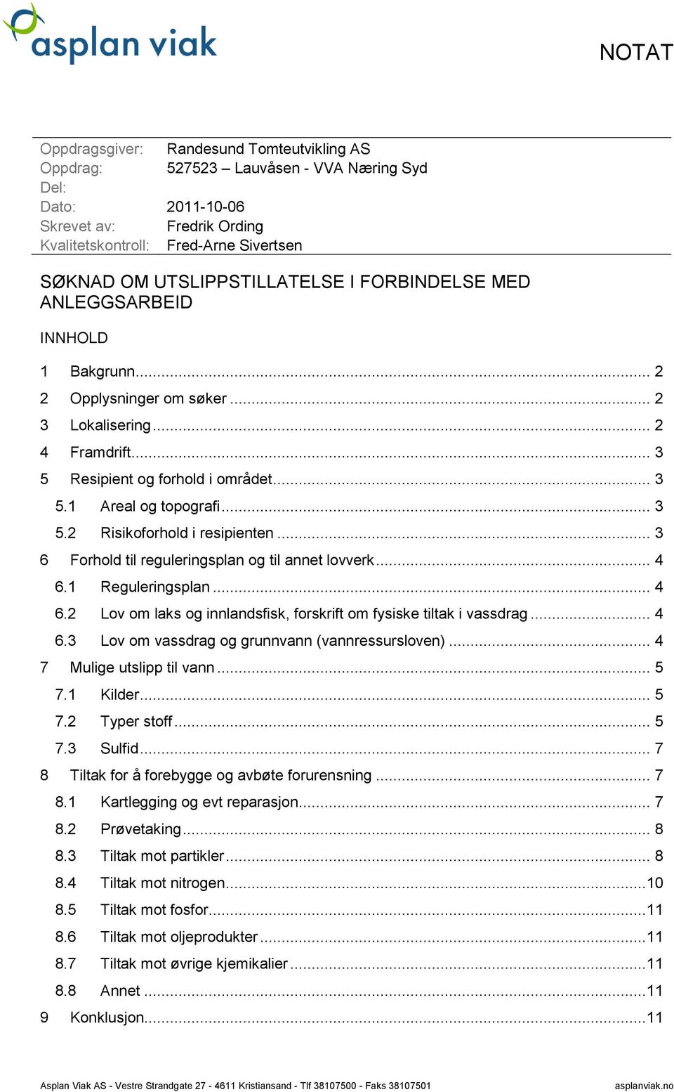 .. 3 5.2 Risikoforhold i resipienten... 3 6 Forhold til reguleringsplan og til annet lovverk... 4 6.1 Reguleringsplan... 4 6.2 Lov om laks og innlandsfisk, forskrift om fysiske tiltak i vassdrag... 4 6.3 Lov om vassdrag og grunnvann (vannressursloven).