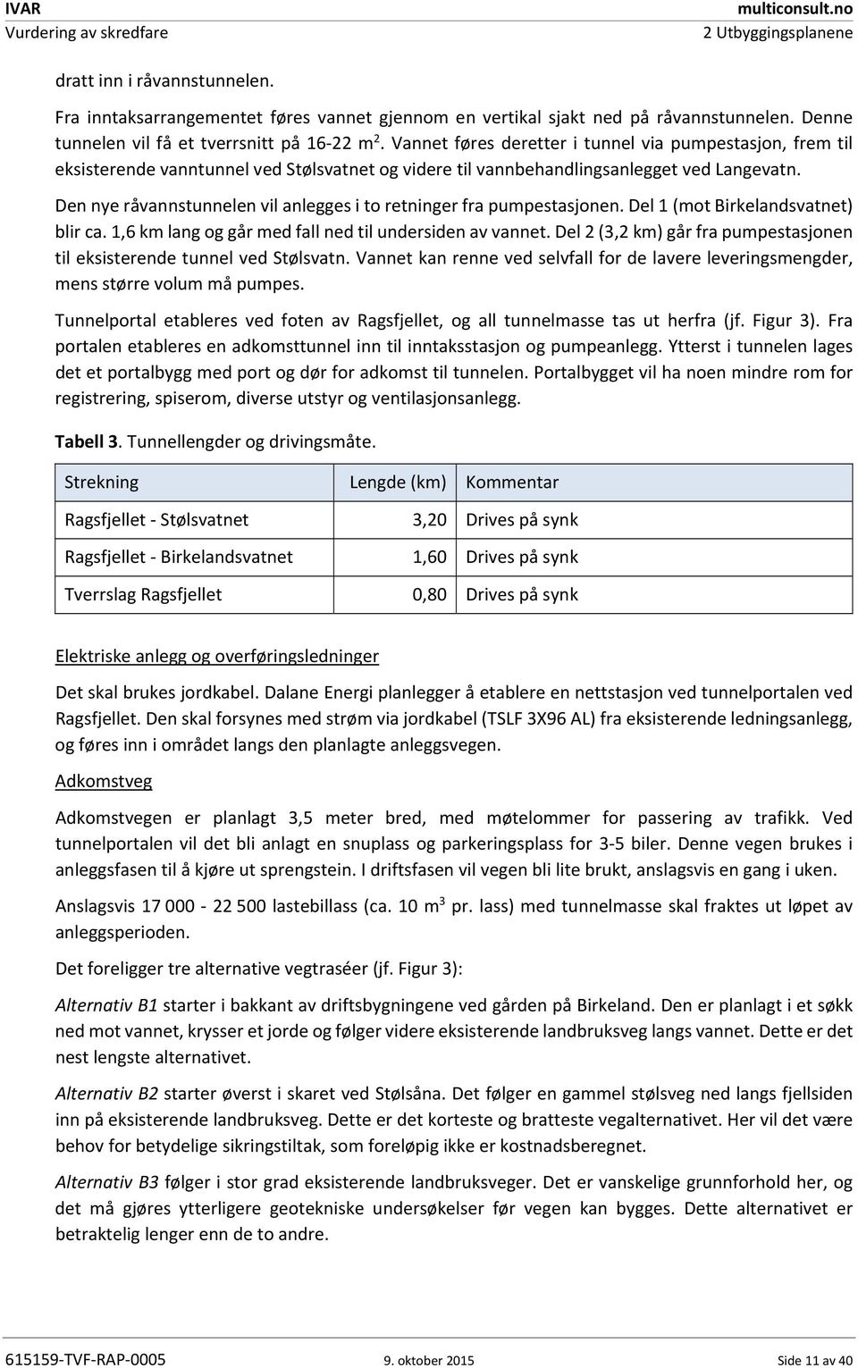 Den nye råvannstunnelen vil anlegges i to retninger fra pumpestasjonen. Del 1 (mot Birkelandsvatnet) blir ca. 1,6 km lang og går med fall ned til undersiden av vannet.