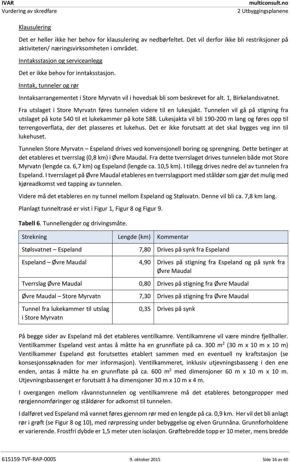 Fra utslaget i Store Myrvatn føres tunnelen videre til en lukesjakt. Tunnelen vil gå på stigning fra utslaget på kote 540 til et lukekammer på kote 588.