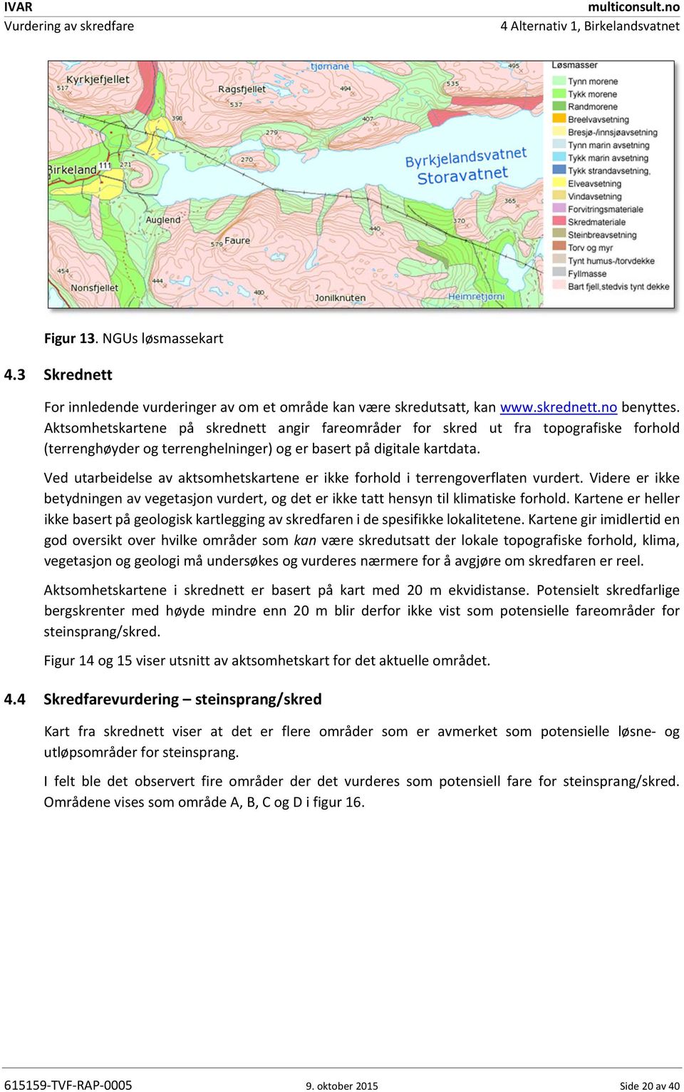 Ved utarbeidelse av aktsomhetskartene er ikke forhold i terrengoverflaten vurdert. Videre er ikke betydningen av vegetasjon vurdert, og det er ikke tatt hensyn til klimatiske forhold.