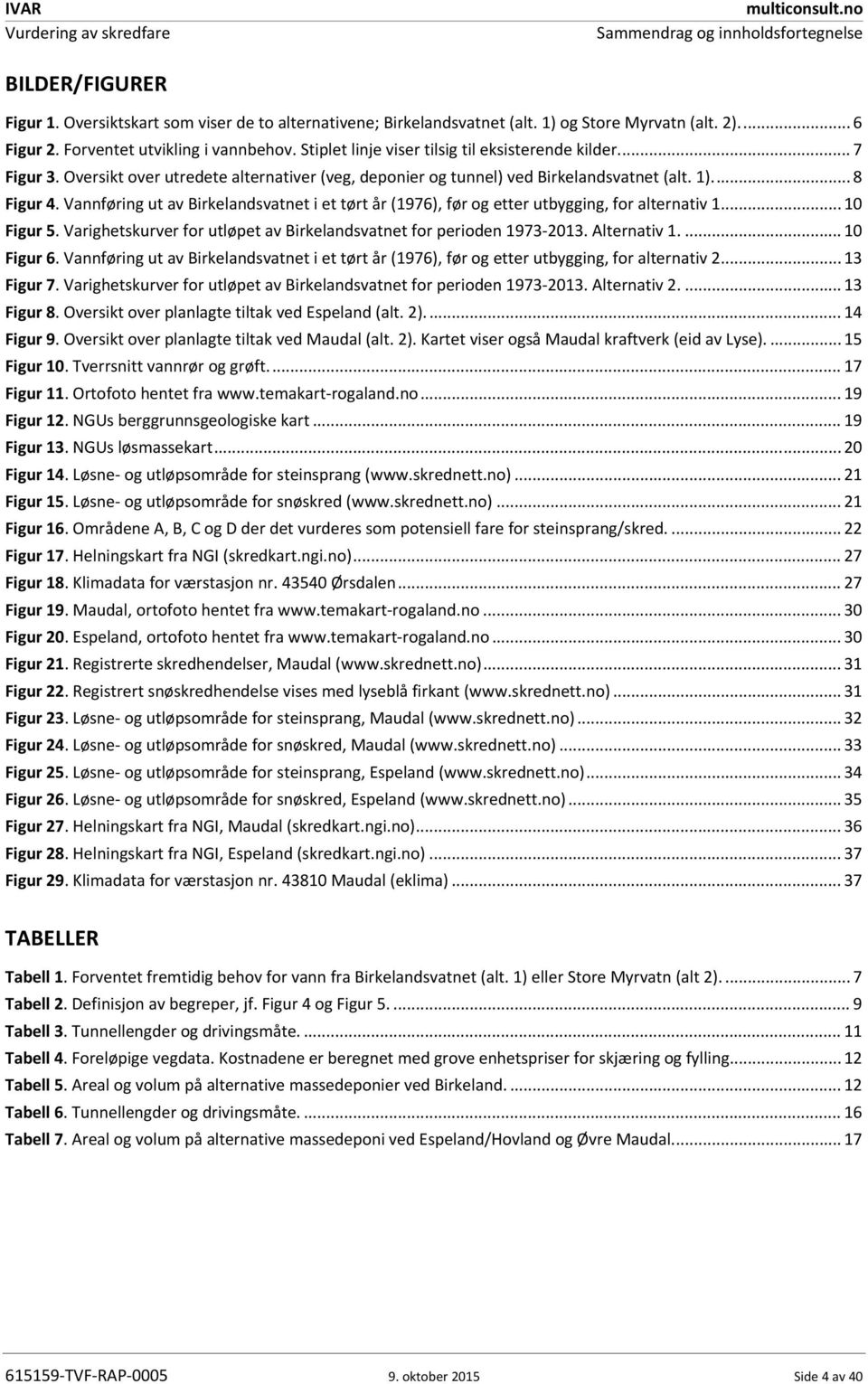 ... 8 Figur 4. Vannføring ut av Birkelandsvatnet i et tørt år (1976), før og etter utbygging, for alternativ 1..... 10 Figur 5. Varighetskurver for utløpet av Birkelandsvatnet for perioden 1973 2013.