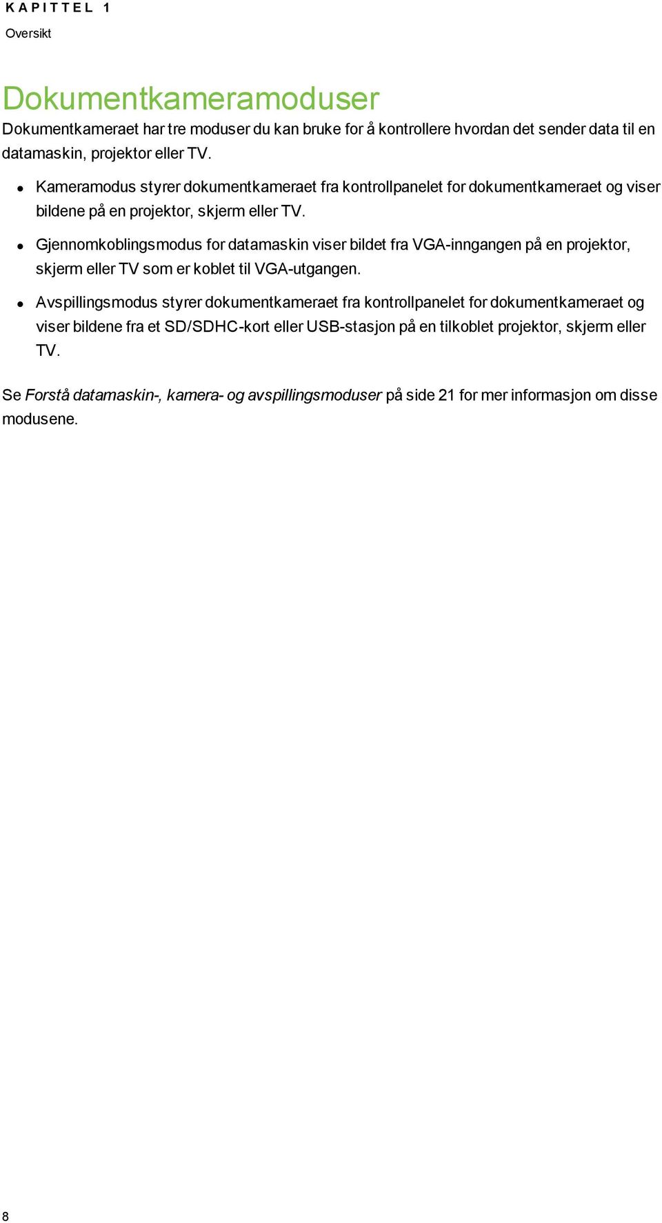 Gjennmkblingsmdus fr datamaskin viser bildet fra VGA-inngangen på en prjektr, skjerm eller TV sm er kblet til VGA-utgangen.