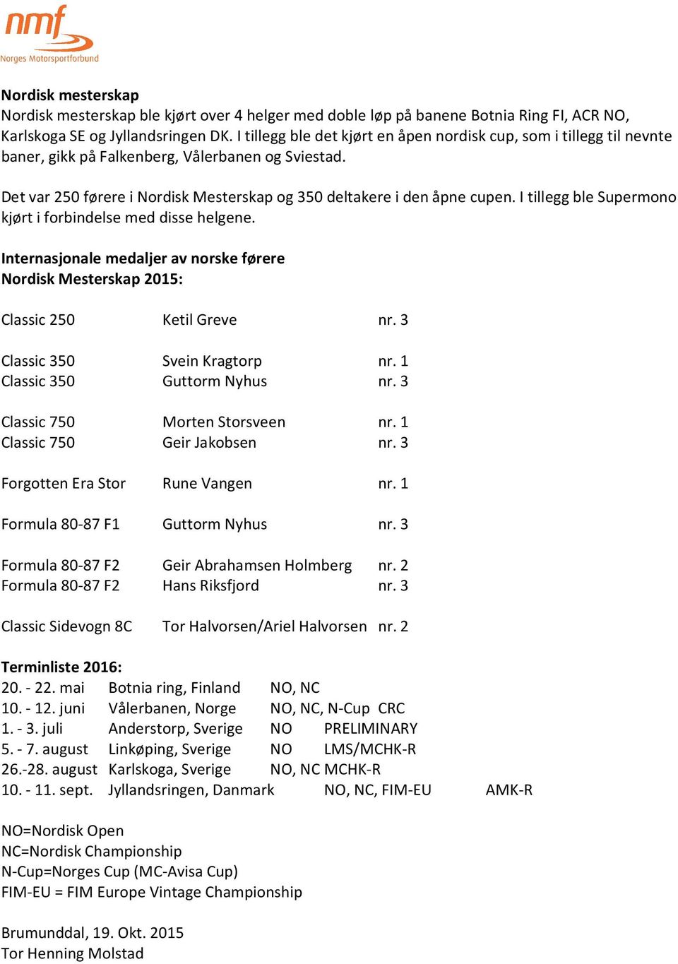 I tillegg ble Supermono kjørt i forbindelse med disse helgene. Internasjonale medaljer av norske førere Nordisk Mesterskap 2015: Classic 250 Ketil Greve nr. 3 Classic 350 Svein Kragtorp nr.