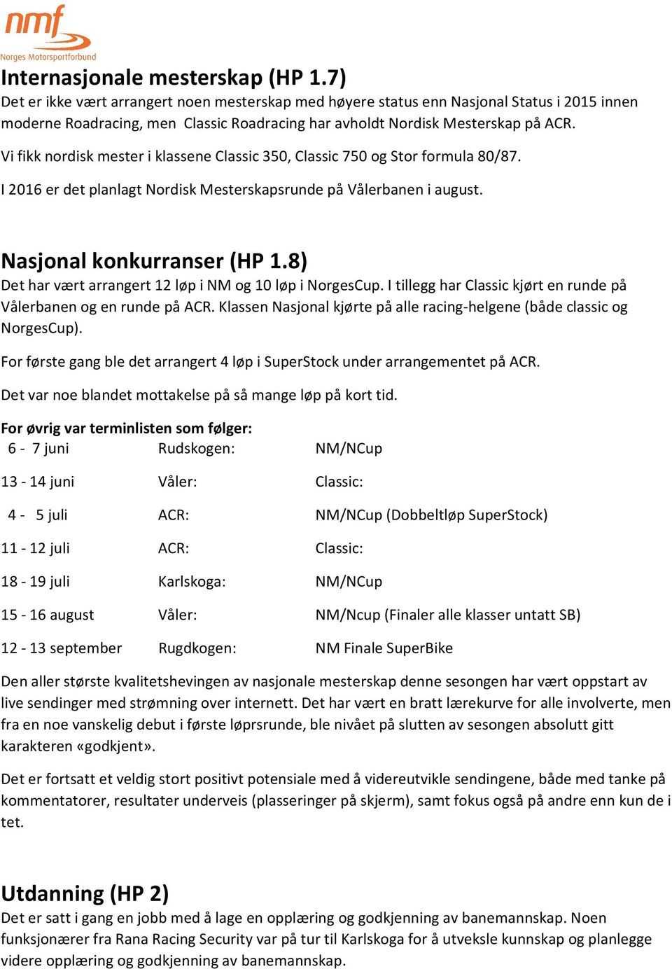 Vi fikk nordisk mester i klassene Classic 350, Classic 750 og Stor formula 80/87. I 2016 er det planlagt Nordisk Mesterskapsrunde på Vålerbanen i august. Nasjonal konkurranser (HP 1.