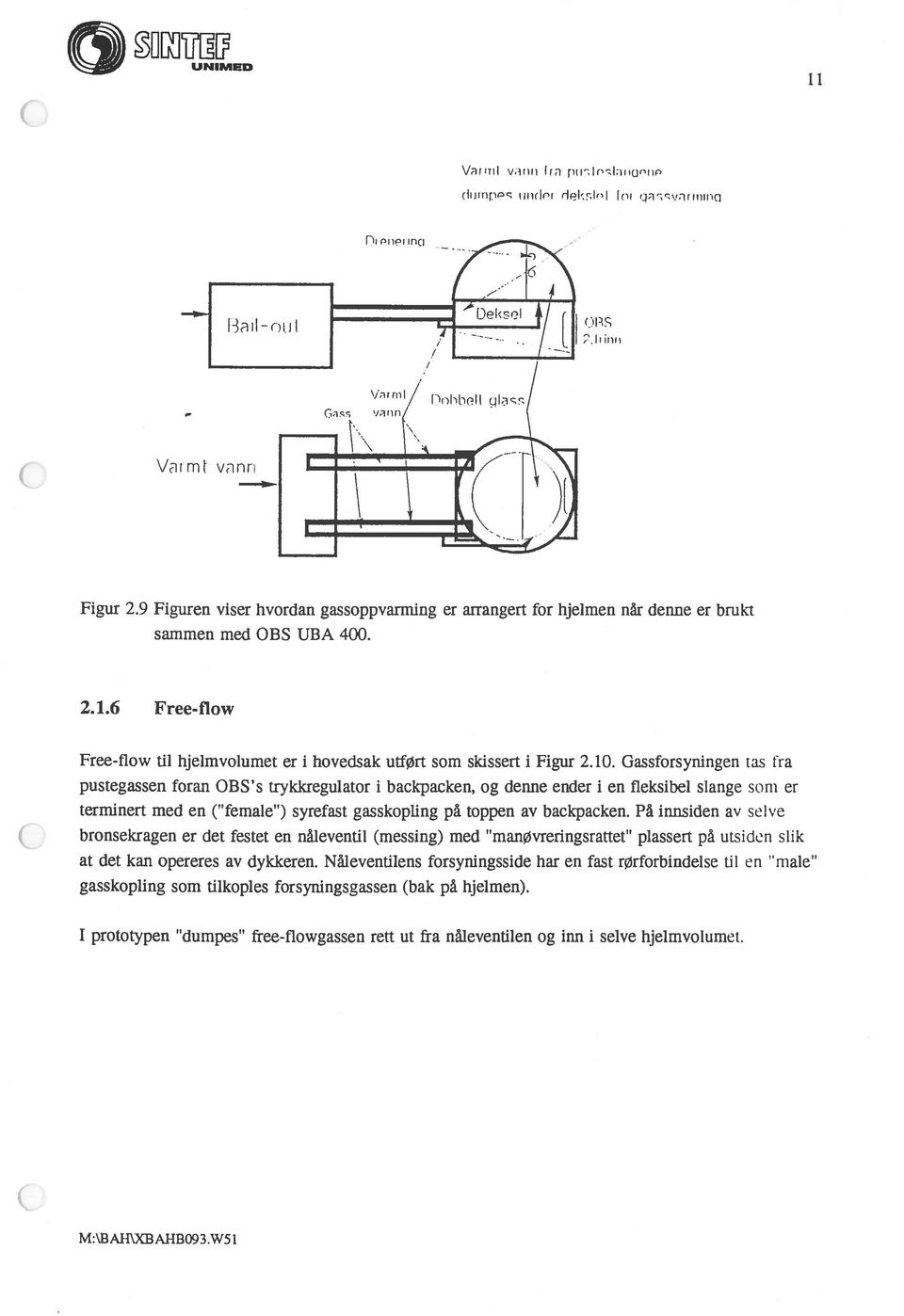 Gassforsyningen tas fra pustegassen foran OBS s trykkregulator i backpacken, og denne ender i en fleksibel slange som er terminert med en ( female t ) syrefast gasskopllng på toppen av backpacken.