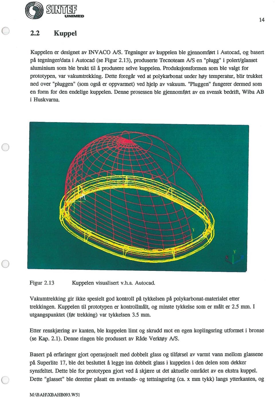 Dette foregår ved at polykarbonat under høy temperatur, blir trukket ned over pluggen (som også er oppvarmet) ved hjelp av vakuum. Pluggen fungerer dermed som en form for den endelige kuppelen.