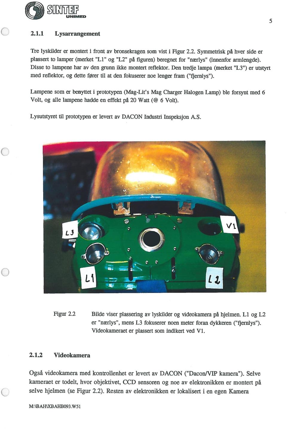 Lampene som er benyttet i prototypen (Mag-Lit s Mag Charger Halogen Lamp) ble forsynt med 6 Volt, og alle lampene hadde en effekt på 20 Watt (@ 6 Volt).