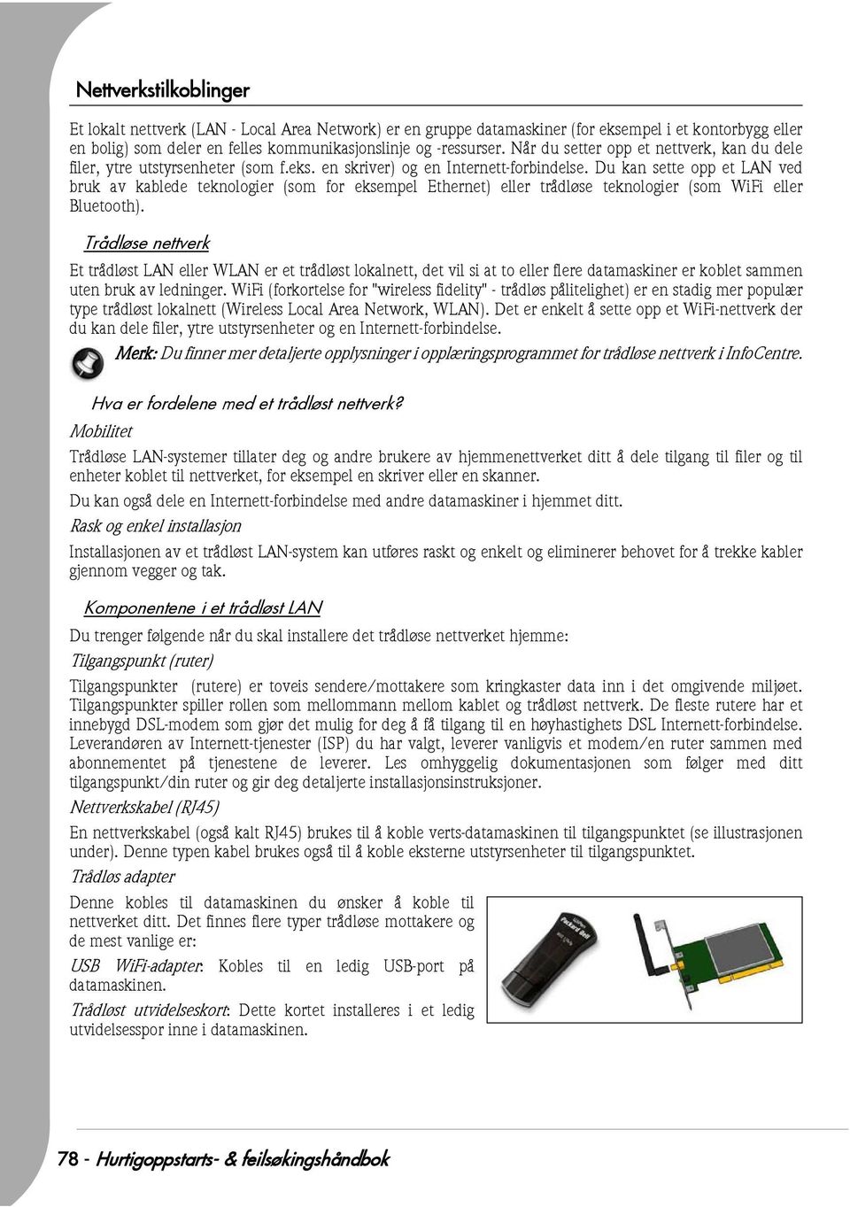 Du kan sette opp et LAN ved bruk av kablede teknologier (som for eksempel Ethernet) eller trådløse teknologier (som WiFi eller Bluetooth).