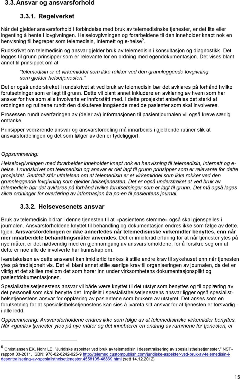 Rudskrivet om telemedisin og ansvar gjelder bruk av telemedisin i konsultasjon og diagnostikk. Det legges til grunn prinsipper som er relevante for en ordning med egendokumentasjon.