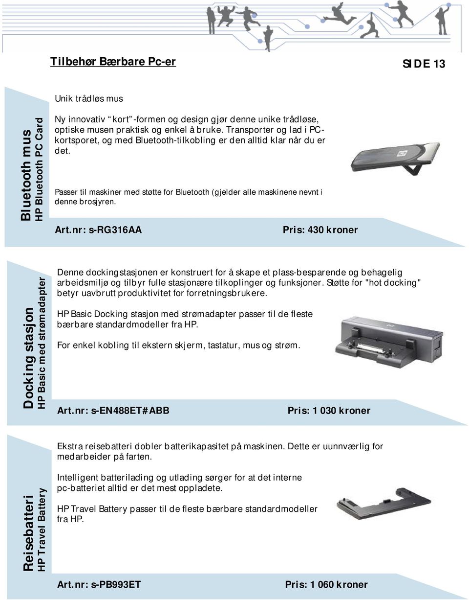 nr: s-rg316aa Pris: 430 kroner Docking stasjon HP Basic med strømadapter Denne dockingstasjonen er konstruert for å skape et plass-besparende og behagelig arbeidsmiljø og tilbyr fulle stasjonære
