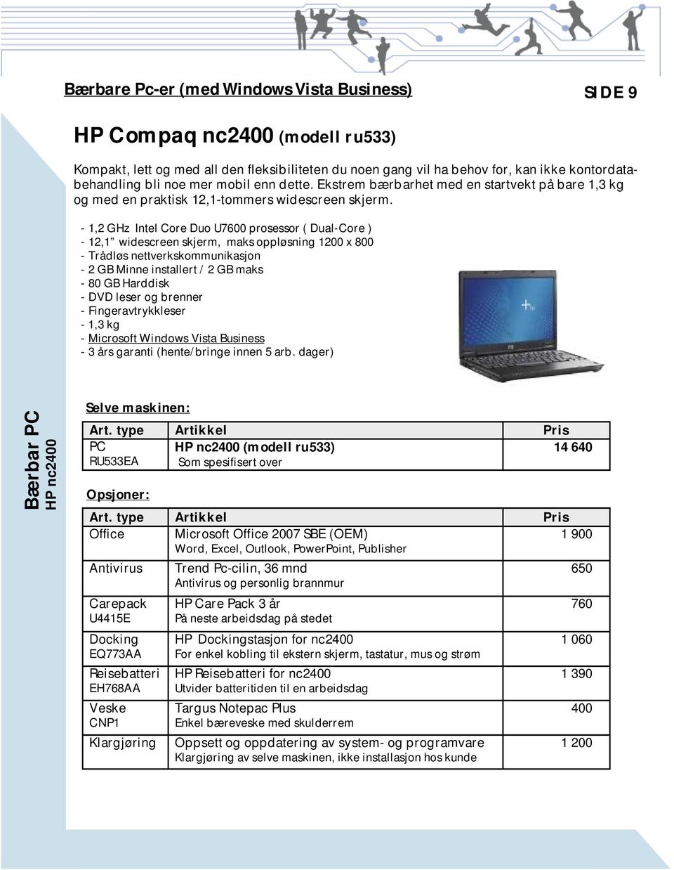 - 1,2 GHz Intel Core Duo U7600 prosessor ( Dual-Core ) - 12,1 widescreen skjerm, maks oppløsning 1200 x 800 - Trådløs nettverkskommunikasjon - 2 GB Minne installert / 2 GB maks - 80 GB Harddisk - DVD