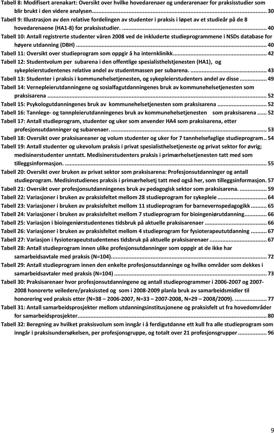 ... 40 Tabell 10: Antall registrerte studenter våren 2008 ved de inkluderte studieprogrammene i NSDs database for høyere utdanning (DBH).