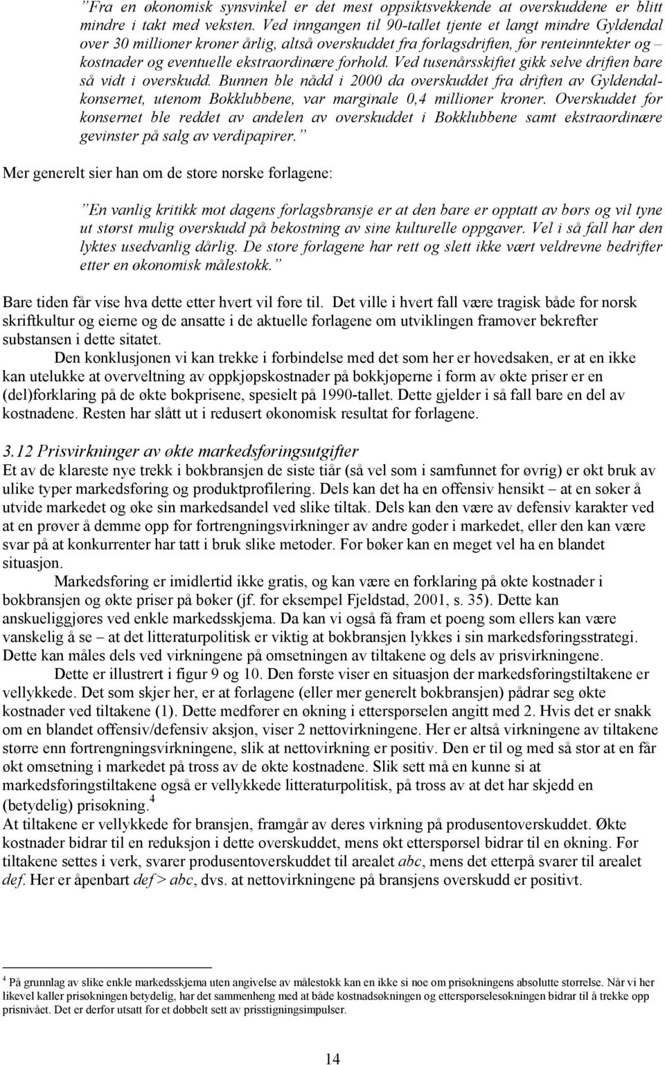 Ved tusenårsskiftet gikk selve driften bare så vidt i overskudd. Bunnen ble nådd i 2000 da overskuddet fra driften av Gyldendalkonsernet, utenom Bokklubbene, var marginale 0,4 millioner kroner.