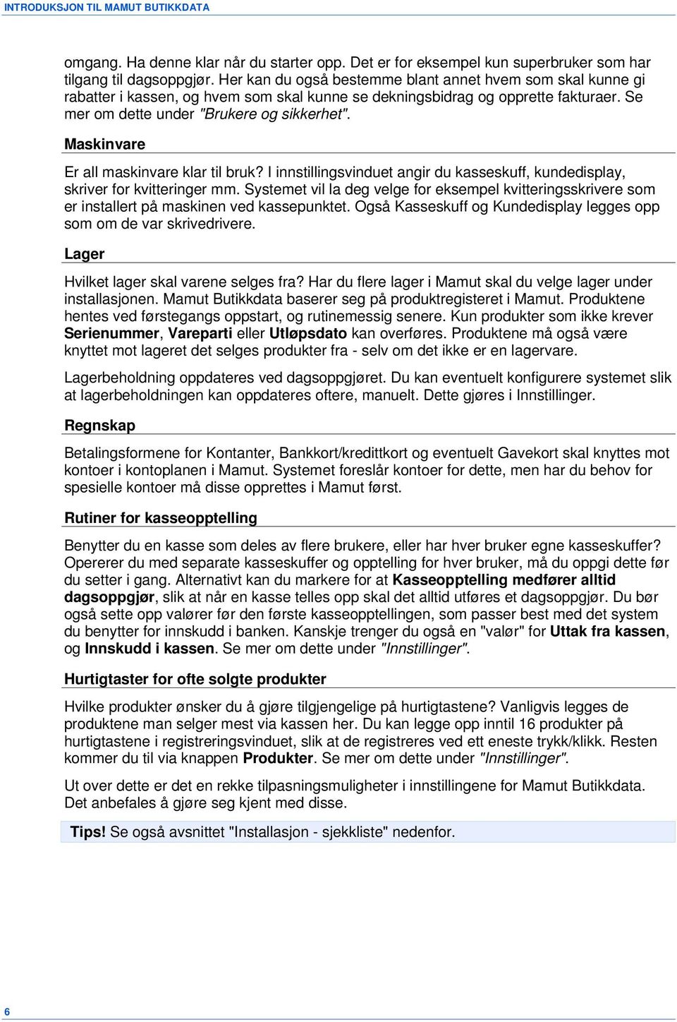 Maskinvare Er all maskinvare klar til bruk? I innstillingsvinduet angir du kasseskuff, kundedisplay, skriver for kvitteringer mm.