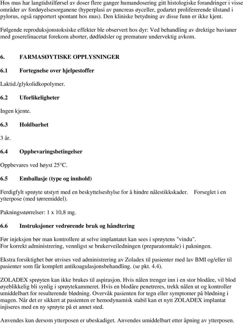 Følgende reproduksjonstoksiske effekter ble observert hos dyr: Ved behandling av drektige bavianer med goserelinacetat forekom aborter, dødfødsler og premature undervektig avkom. 6.