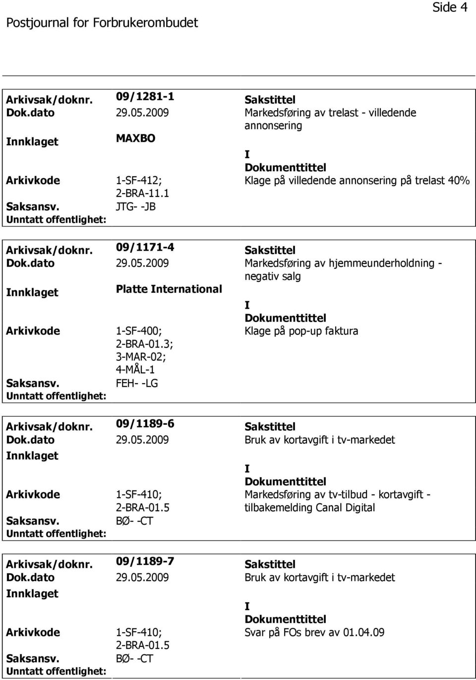 2009 Markedsføring av hjemmeunderholdning - negativ salg nnklaget Platte nternational 1-SF-400; 2-BRA-01.3; 3-MAR-02; 4-MÅL-1 FEH- -LG Klage på pop-up faktura Arkivsak/doknr.