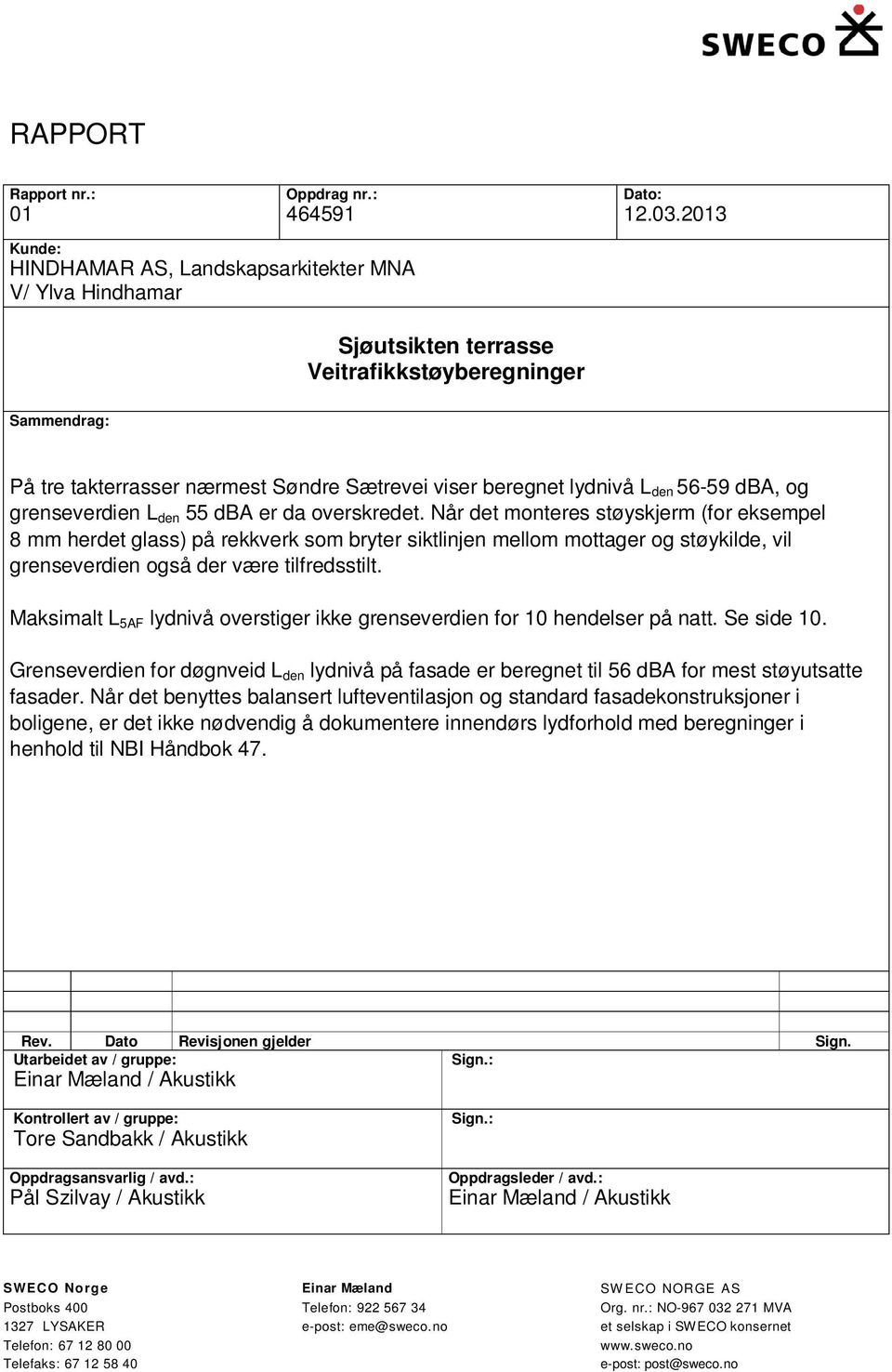 lydnivå L den 56-59 dba, og grenseverdien L den 55 dba er da overskredet.