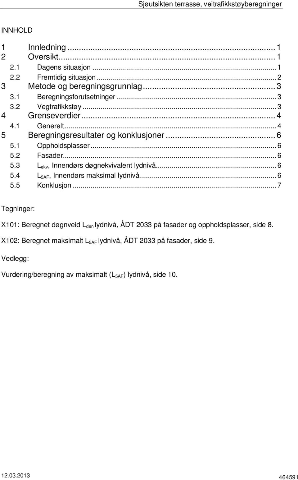 .. 6 5.4 L 5AF, Innendørs maksimal lydnivå... 6 5.5 Konklusjon... 7 Tegninger: X101: Beregnet døgnveid L den lydnivå, ÅDT 2033 på fasader og oppholdsplasser, side 8.