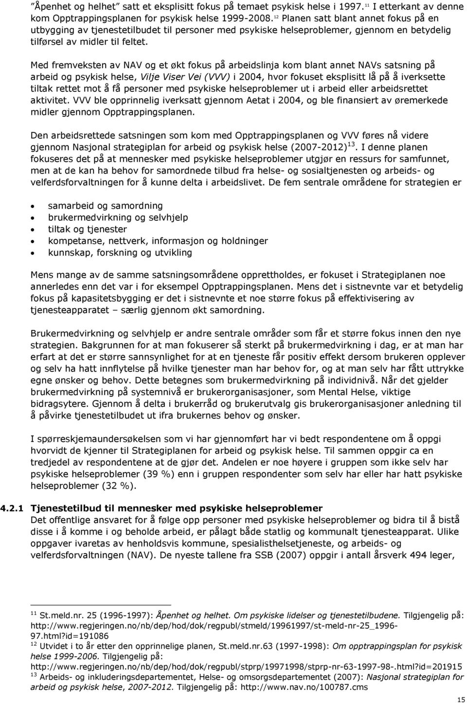 Med fremveksten av NAV og et økt fokus på arbeidslinja kom blant annet NAVs satsning på arbeid og psykisk helse, Vilje Viser Vei (VVV) i 2004, hvor fokuset eksplisitt lå på å iverksette tiltak rettet