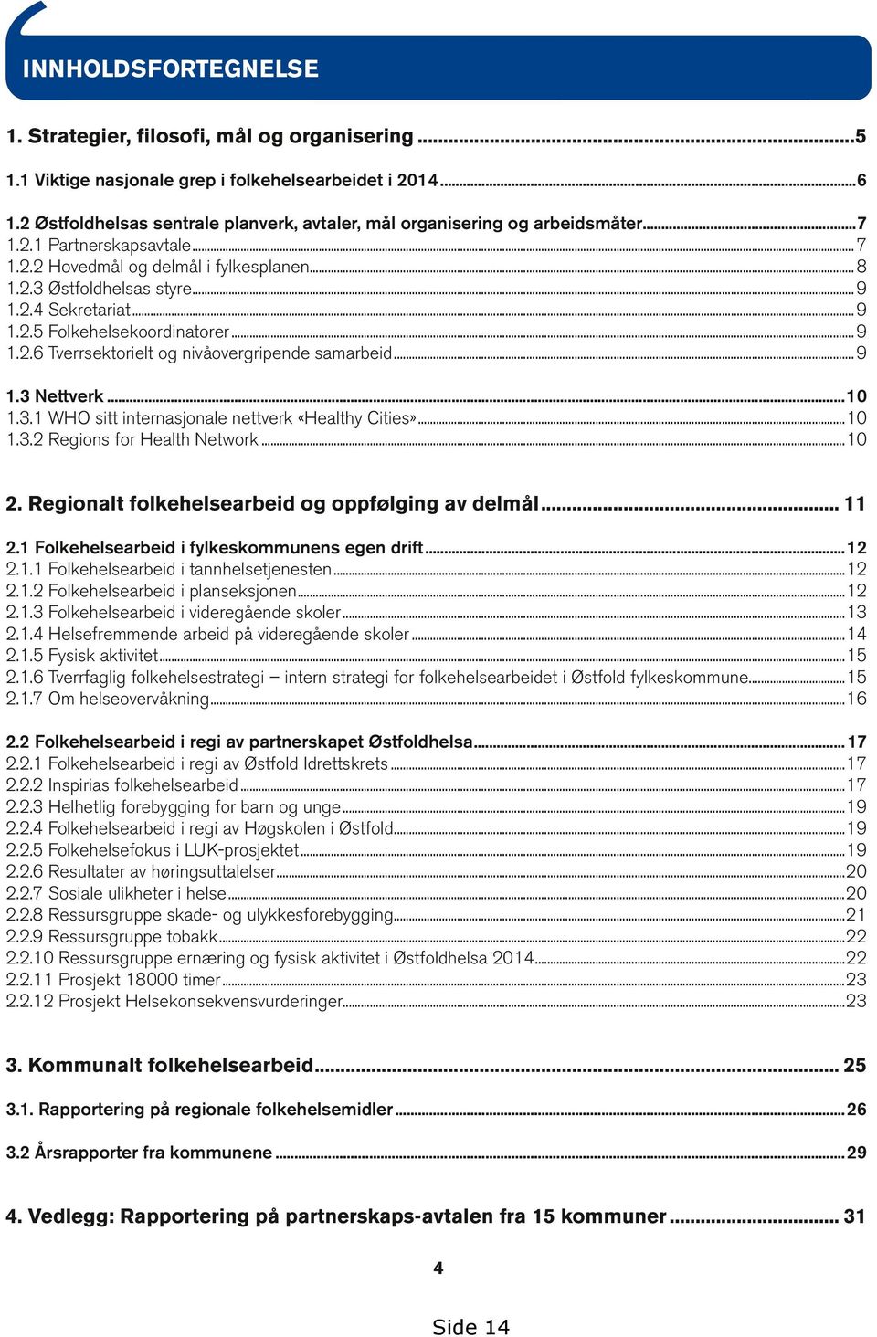 .. 9 1.2.5 Folkehelsekoordinatorer... 9 1.2.6 Tverrsektorielt og nivåovergripende samarbeid... 9 1.3 Nettverk...10 1.3.1 WHO sitt internasjonale nettverk «Healthy Cities»...10 1.3.2 Regions for Health Network.