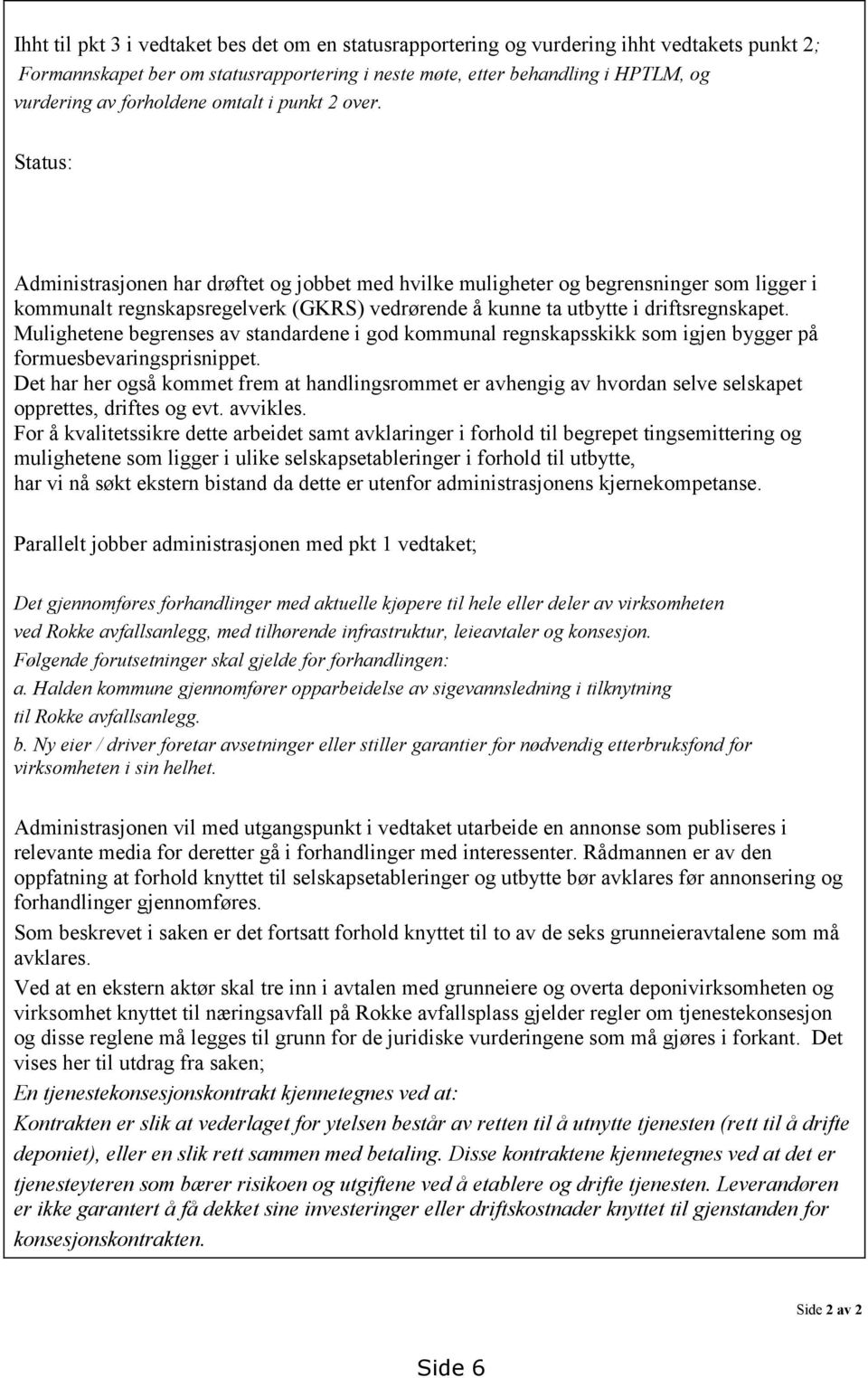 Status: Administrasjonen har drøftet og jobbet med hvilke muligheter og begrensninger som ligger i kommunalt regnskapsregelverk (GKRS) vedrørende å kunne ta utbytte i driftsregnskapet.