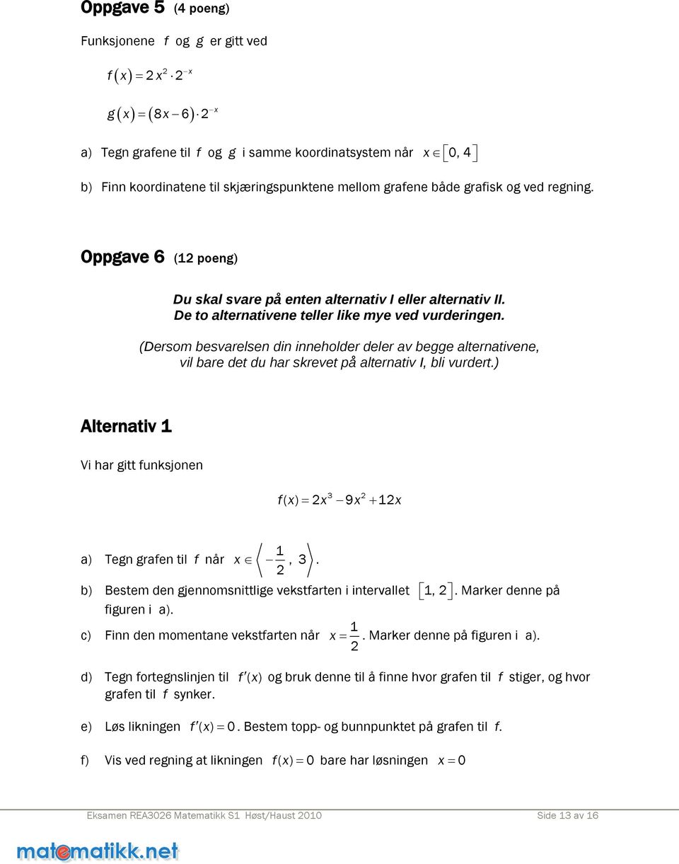 (Dersom besvarelsen din inneholder deler av begge alternativene, vil bare det du har skrevet på alternativ I, bli vurdert.) Alternativ Vi har gitt funksjonen 3 f( ) = 9 + a) Tegn grafen til f når, 3.