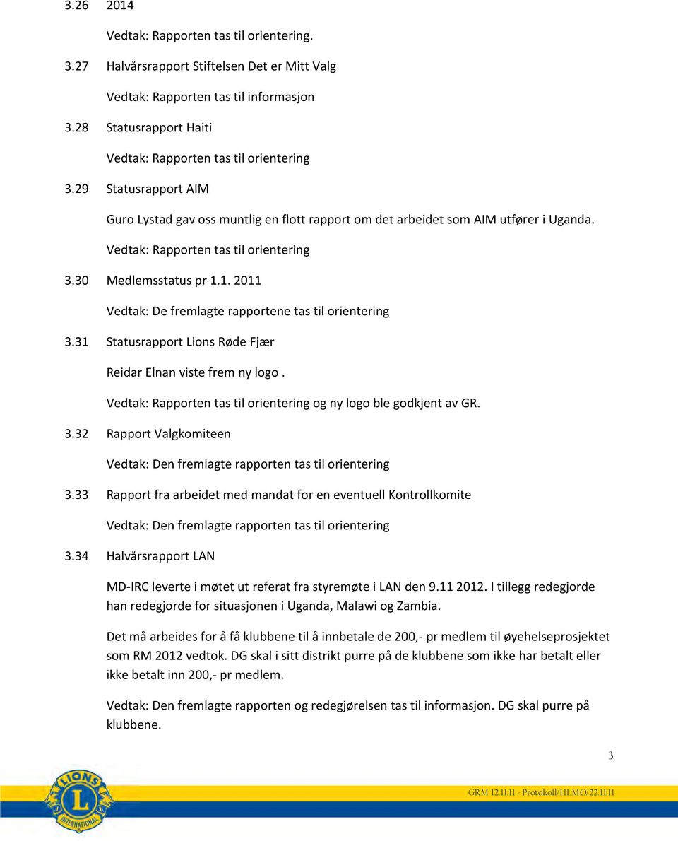 1. 2011 Vedtak: De fremlagte rapportene tas til orientering 3.31 Statusrapport Lions Røde Fjær Reidar Elnan viste frem ny logo. Vedtak: Rapporten tas til orientering og ny logo ble godkjent av GR. 3.32 Rapport Valgkomiteen Vedtak: Den fremlagte rapporten tas til orientering 3.