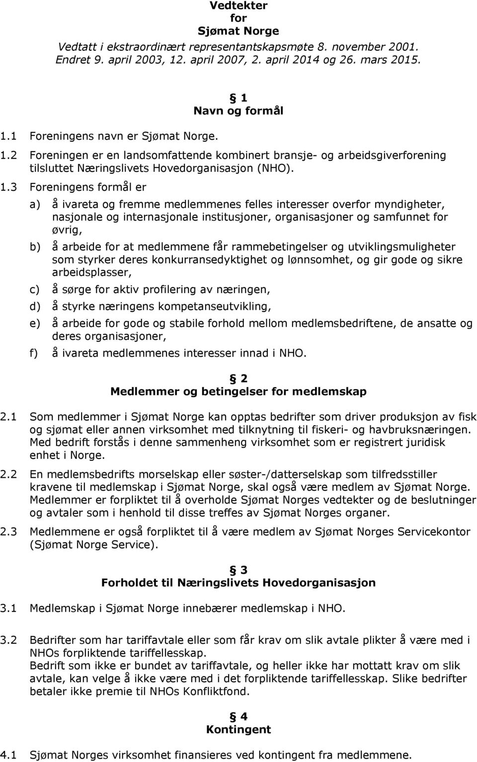 2 Foreningen er en landsomfattende kombinert bransje- og arbeidsgiverforening tilsluttet Næringslivets Hovedorganisasjon (NHO). 1.