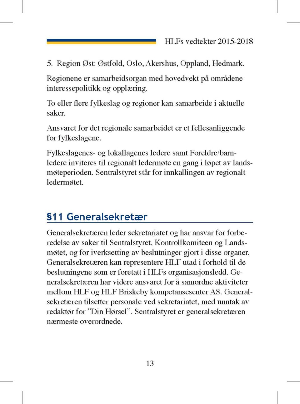 Fylkeslagenes- og lokallagenes ledere samt Foreldre/barnledere inviteres til regionalt ledermøte en gang i løpet av landsmøteperioden. Sentralstyret står for innkallingen av regionalt ledermøtet.