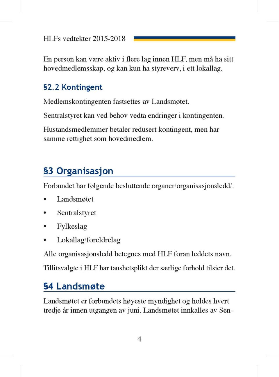 3 Organisasjon Forbundet har følgende besluttende organer/organisasjons ledd/: Landsmøtet Sentralstyret Fylkeslag Lokallag/foreldrelag Alle organisasjonsledd betegnes med HLF foran