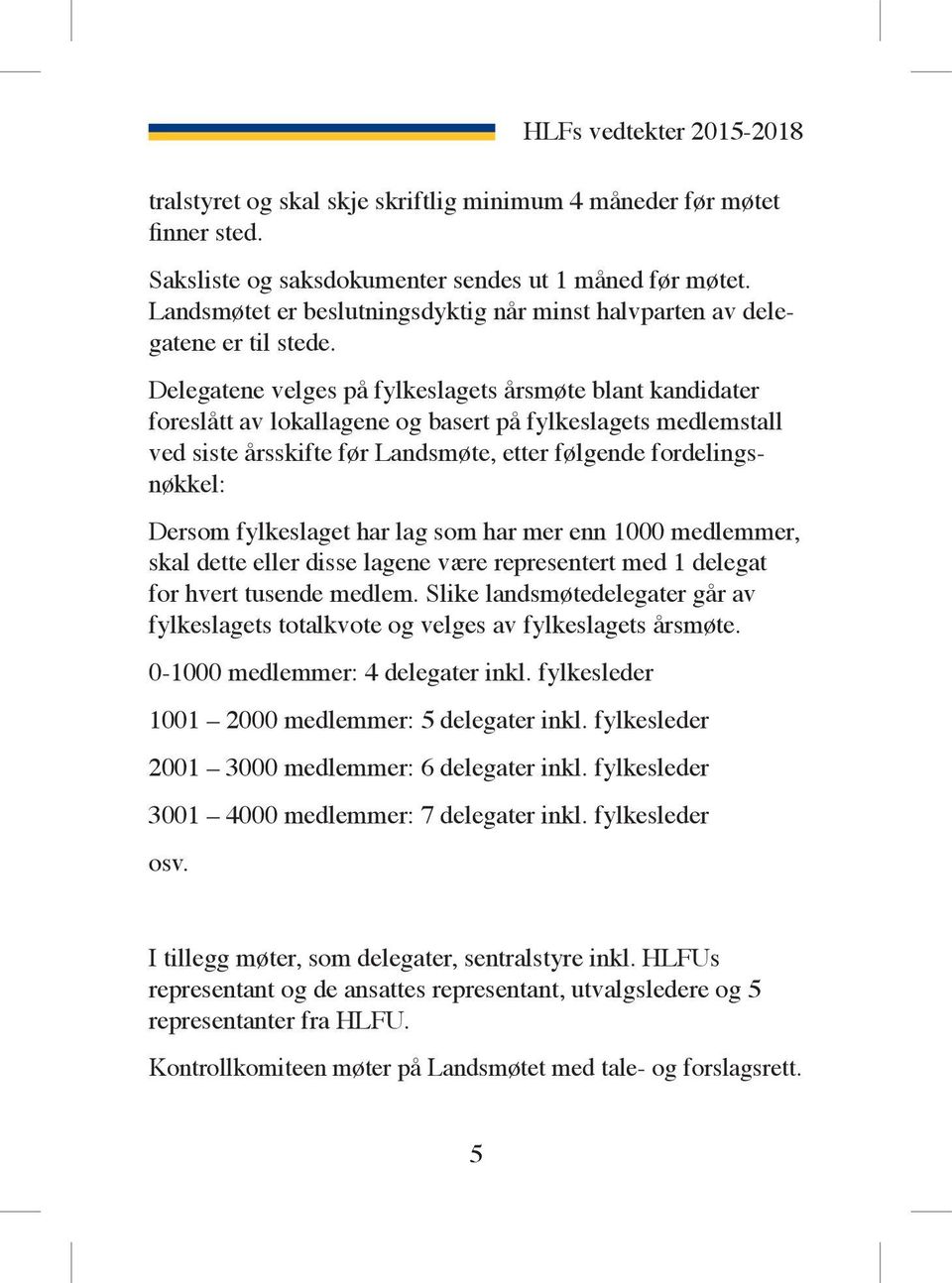 Delegatene velges på fylkeslagets årsmøte blant kandidater foreslått av lokallagene og basert på fylkeslagets medlemstall ved siste årsskifte før Landsmøte, etter følgende fordelingsnøkkel: Dersom