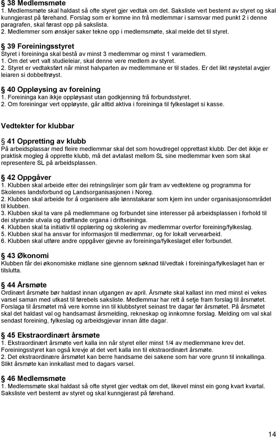 39 Foreiningsstyret Styret i foreininga skal bestå av minst 3 medlemmar og minst 1 varamedlem. 1. Om det vert valt studieleiar, skal denne vere medlem av styret. 2.