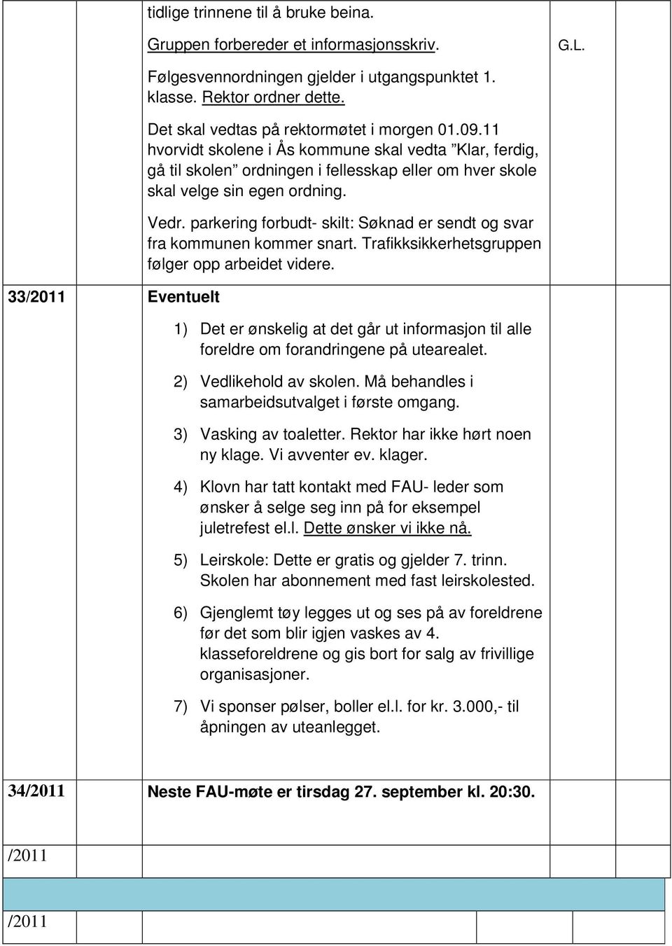 parkering forbudt- skilt: Søknad er sendt og svar fra kommunen kommer snart. Trafikksikkerhetsgruppen følger opp arbeidet videre.