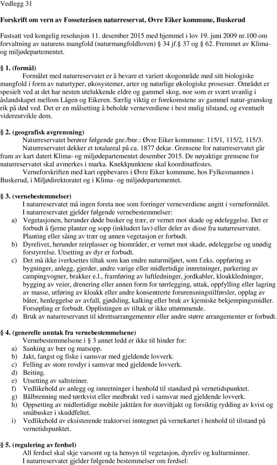 (formål) Formålet med naturreservatet er å bevare et variert skogområde med sitt biologiske mangfold i form av naturtyper, økosystemer, arter og naturlige økologiske prosesser.