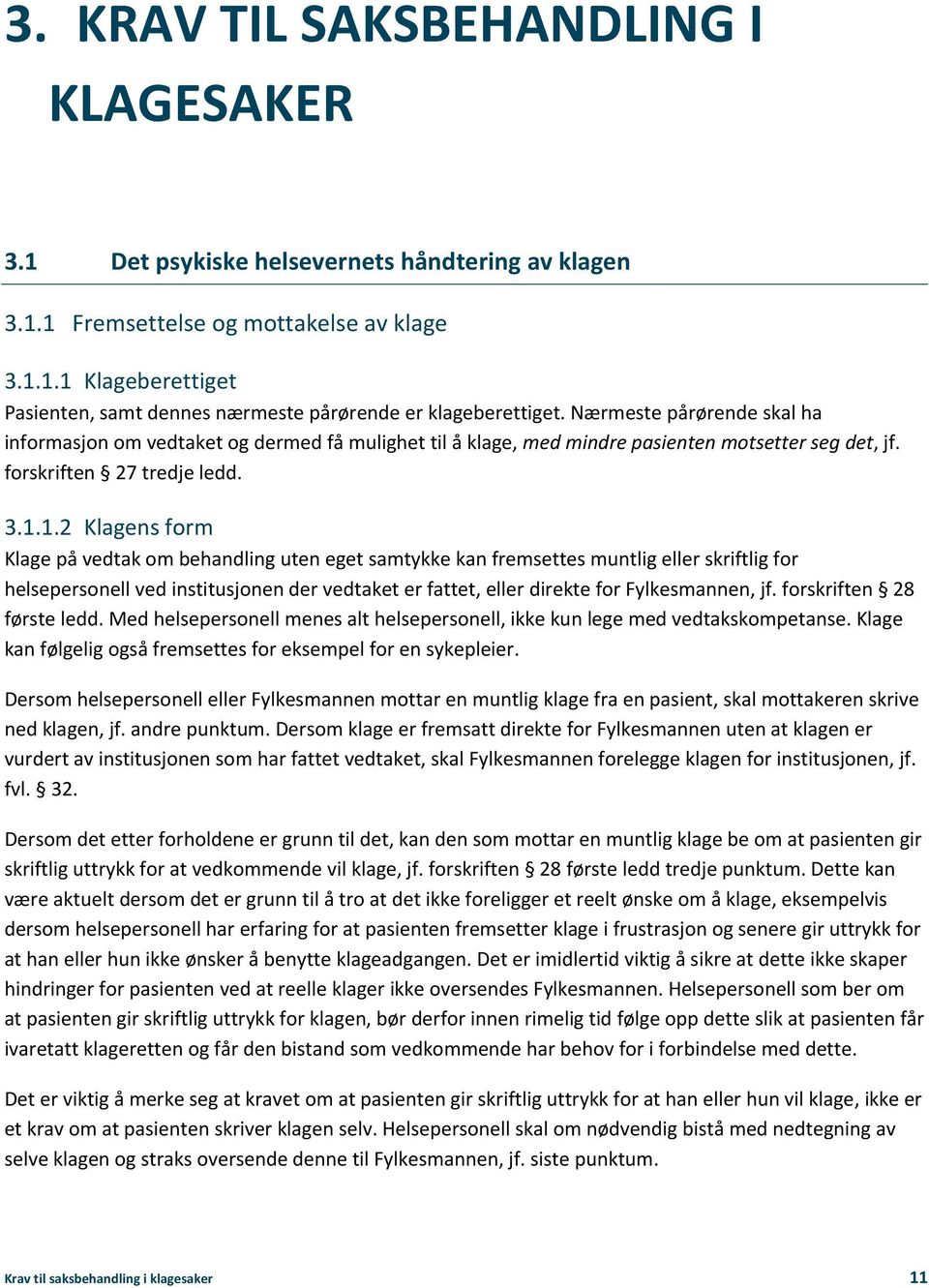 1.2 Klagens form Klage på vedtak om behandling uten eget samtykke kan fremsettes muntlig eller skriftlig for helsepersonell ved institusjonen der vedtaket er fattet, eller direkte for Fylkesmannen,