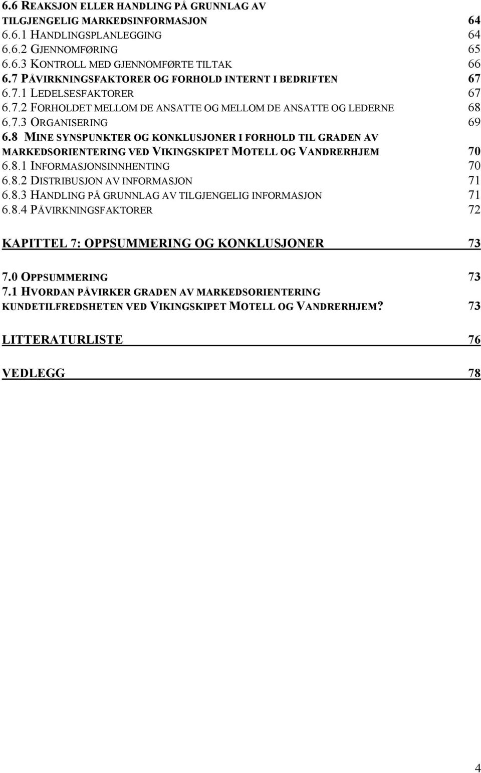 8 MINE SYNSPUNKTER OG KONKLUSJONER I FORHOLD TIL GRADEN AV MARKEDSORIENTERING VED VIKINGSKIPET MOTELL OG VANDRERHJEM 70 6.8.1 INFORMASJONSINNHENTING 70 6.8.2 DISTRIBUSJON AV INFORMASJON 71 6.8.3 HANDLING PÅ GRUNNLAG AV TILGJENGELIG INFORMASJON 71 6.