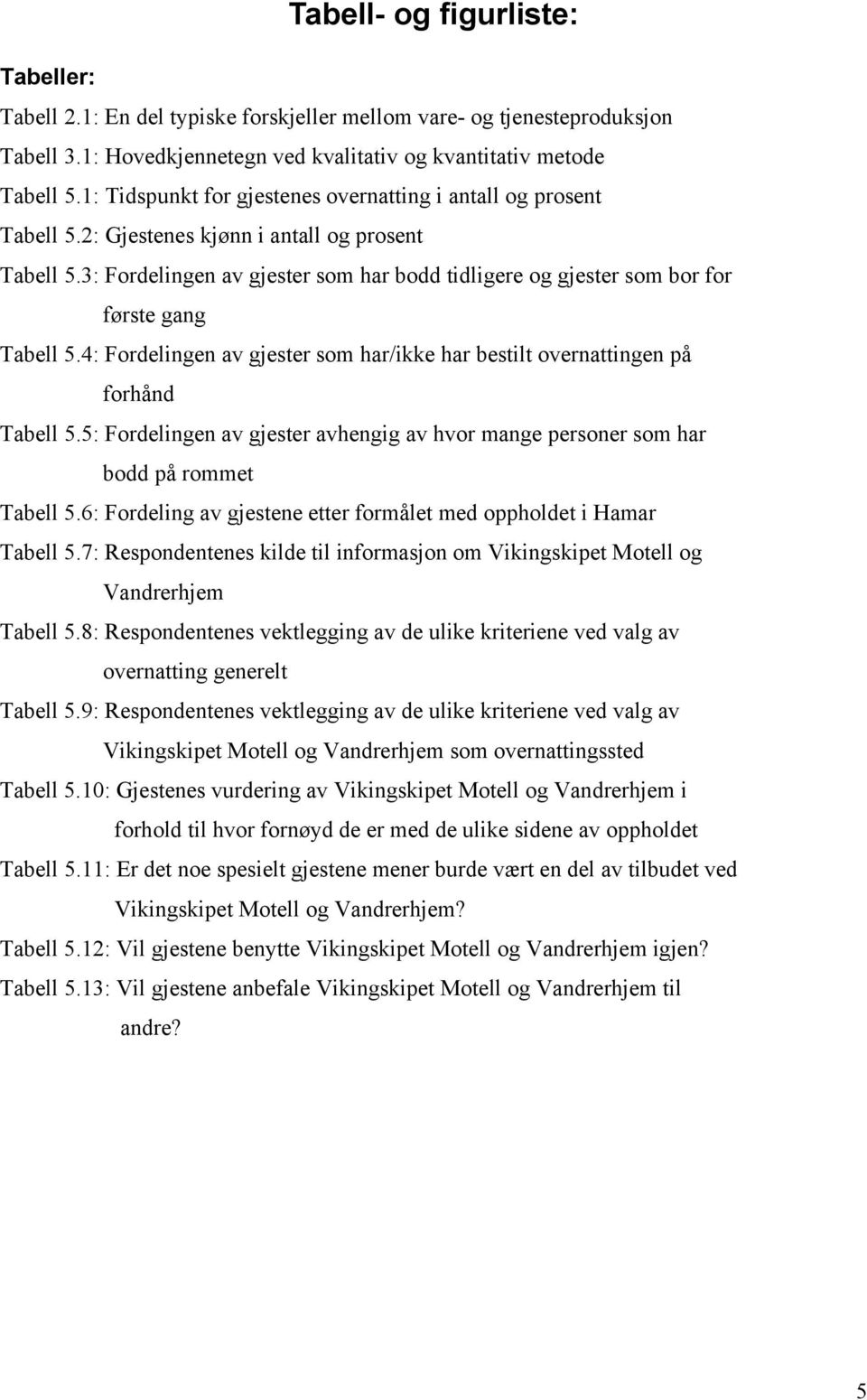 3: Fordelingen av gjester som har bodd tidligere og gjester som bor for første gang Tabell 5.4: Fordelingen av gjester som har/ikke har bestilt overnattingen på forhånd Tabell 5.