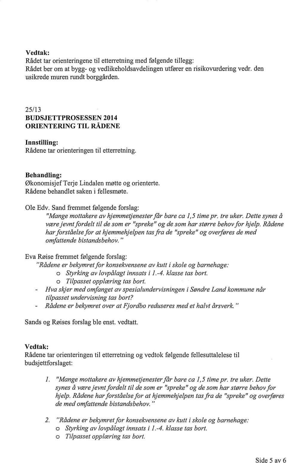 Rådene behandlet saken i fellesmøte. Ole Edv. Sand fremmet følgende forslag: "Mange mottakere av hjemmetjenesterfår bare ca 1,5 time pr. tre uker.