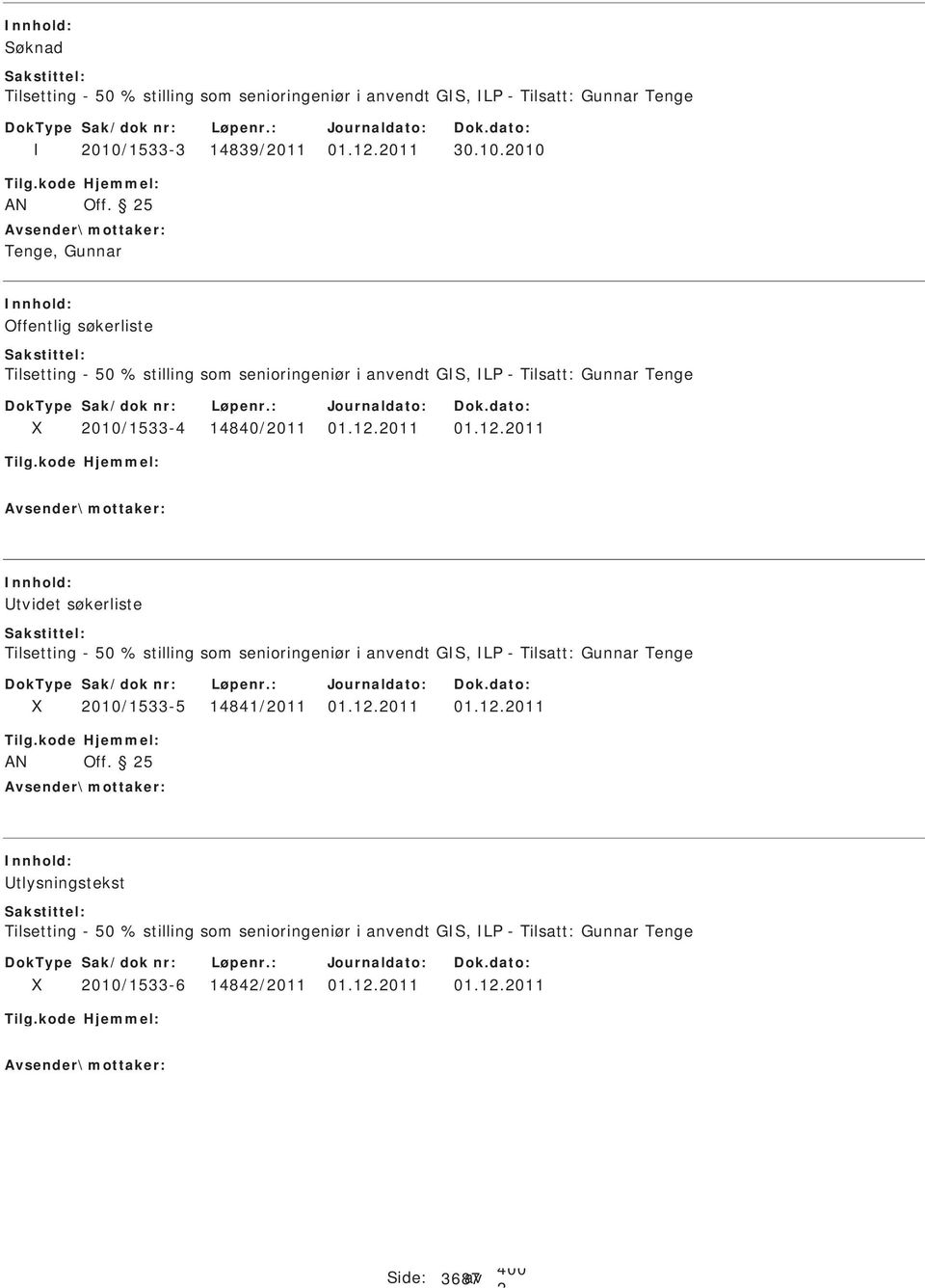 /1533-4 14840/011 01.1.011 01.1.011 Utvidet søkerliste Tilsetting - 50 % stilling som senioringeniør i anvendt GS, L - Tilsatt: Gunnar Tenge 010/1533-5 14841/011 01.