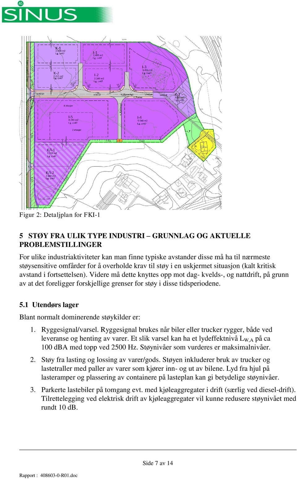 Videre må dette knyttes opp mot dag- kvelds-, og nattdrift, på grunn av at det foreligger forskjellige grenser for støy i disse tidsperiodene. 5.