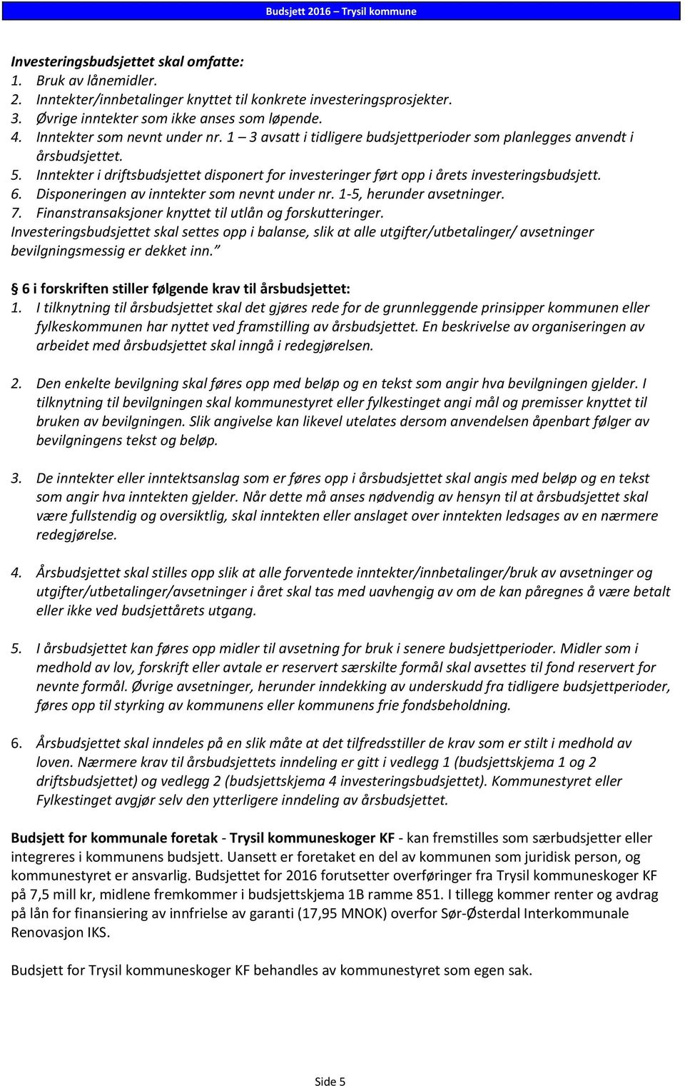 Inntekter i driftsbudsjettet disponert for investeringer ført opp i årets investeringsbudsjett. 6. Disponeringen av inntekter som nevnt under nr. 1-5, herunder avsetninger. 7.