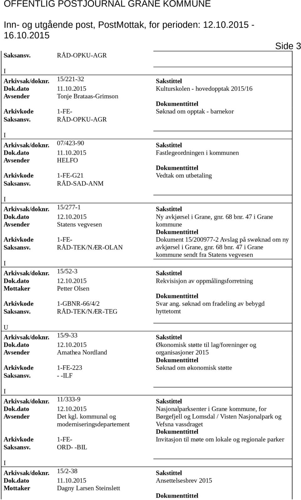 2015 Kulturskolen - hovedopptak 2015/16 Avsender Tonje Brataas-Grimson Arkivkode 1-FE- Søknad om opptak - barnekor Saksansv. RÅD-OPK-AGR Arkivsak/doknr. 07/423-90 Sakstittel Dok.dato 11.10.