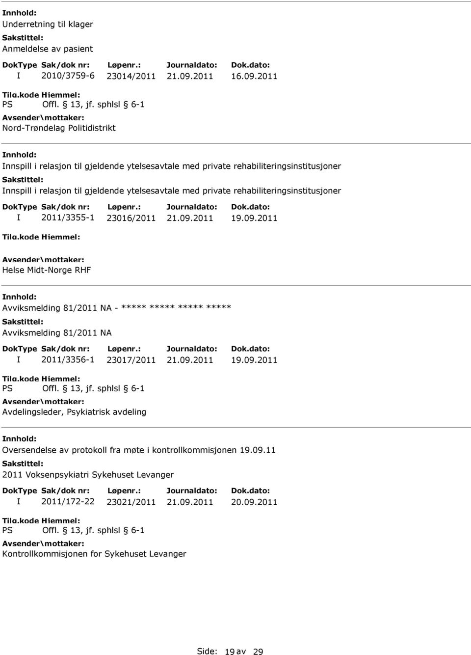 rehabiliteringsinstitusjoner 2011/3355-1 23016/2011 Helse Midt-Norge RHF Avviksmelding 81/2011 NA - ***** ***** ***** ***** Avviksmelding 81/2011 NA 2011/3356-1