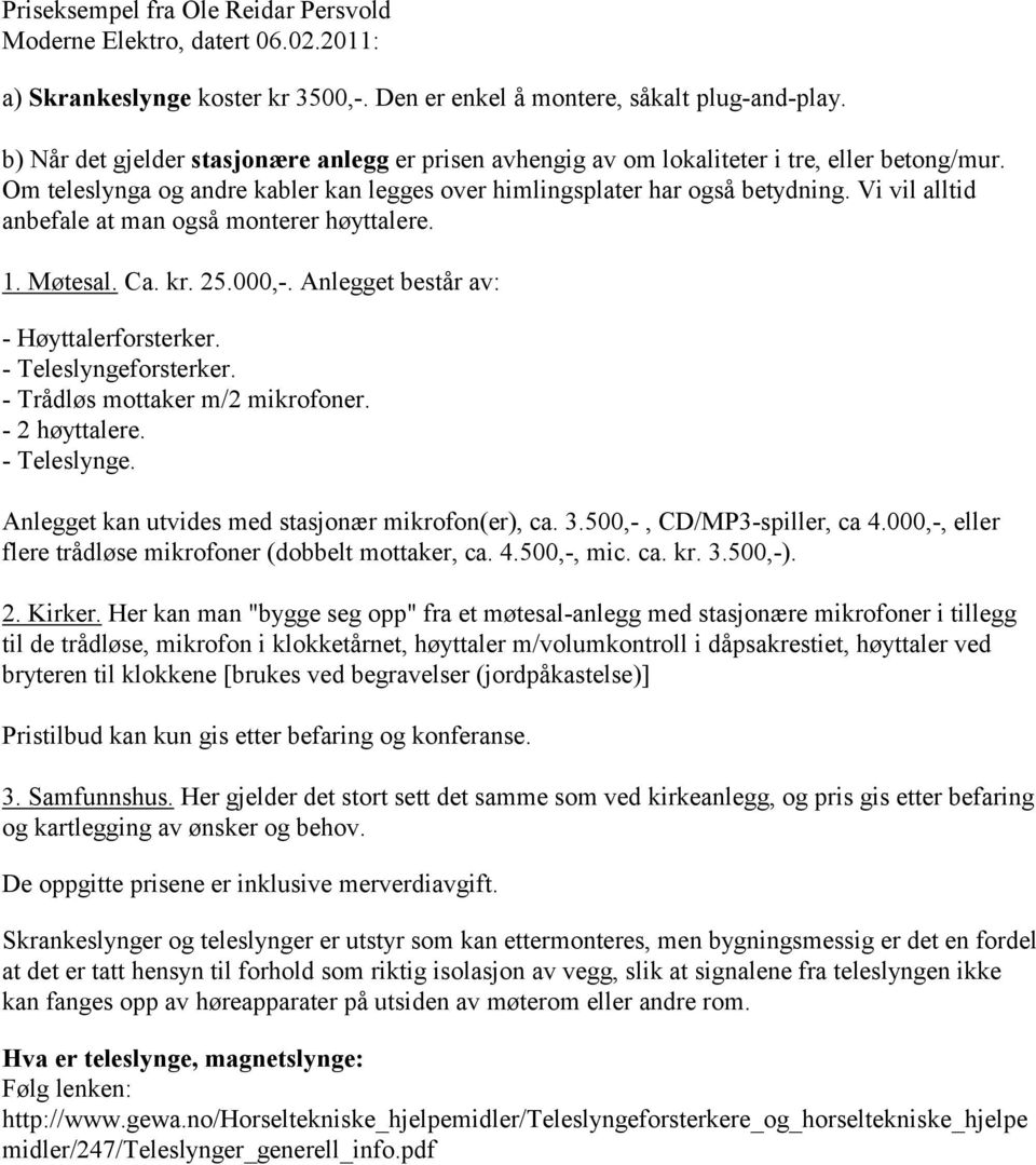 Vi vil alltid anbefale at man også monterer høyttalere. 1. Møtesal. Ca. kr. 25.000,-. Anlegget består av: - Høyttalerforsterker. - Teleslyngeforsterker. - Trådløs mottaker m/2 mikrofoner.