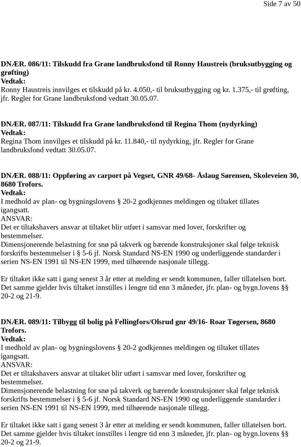 11.840,- til nydyrking, jfr. Regler for Grane landbruksfond vedtatt 30.05.07. DNÆR. 088/11: Oppføring av carport på Vegset, GNR 49/68- Åslaug Sørensen, Skoleveien 30, 8680 Trofors.